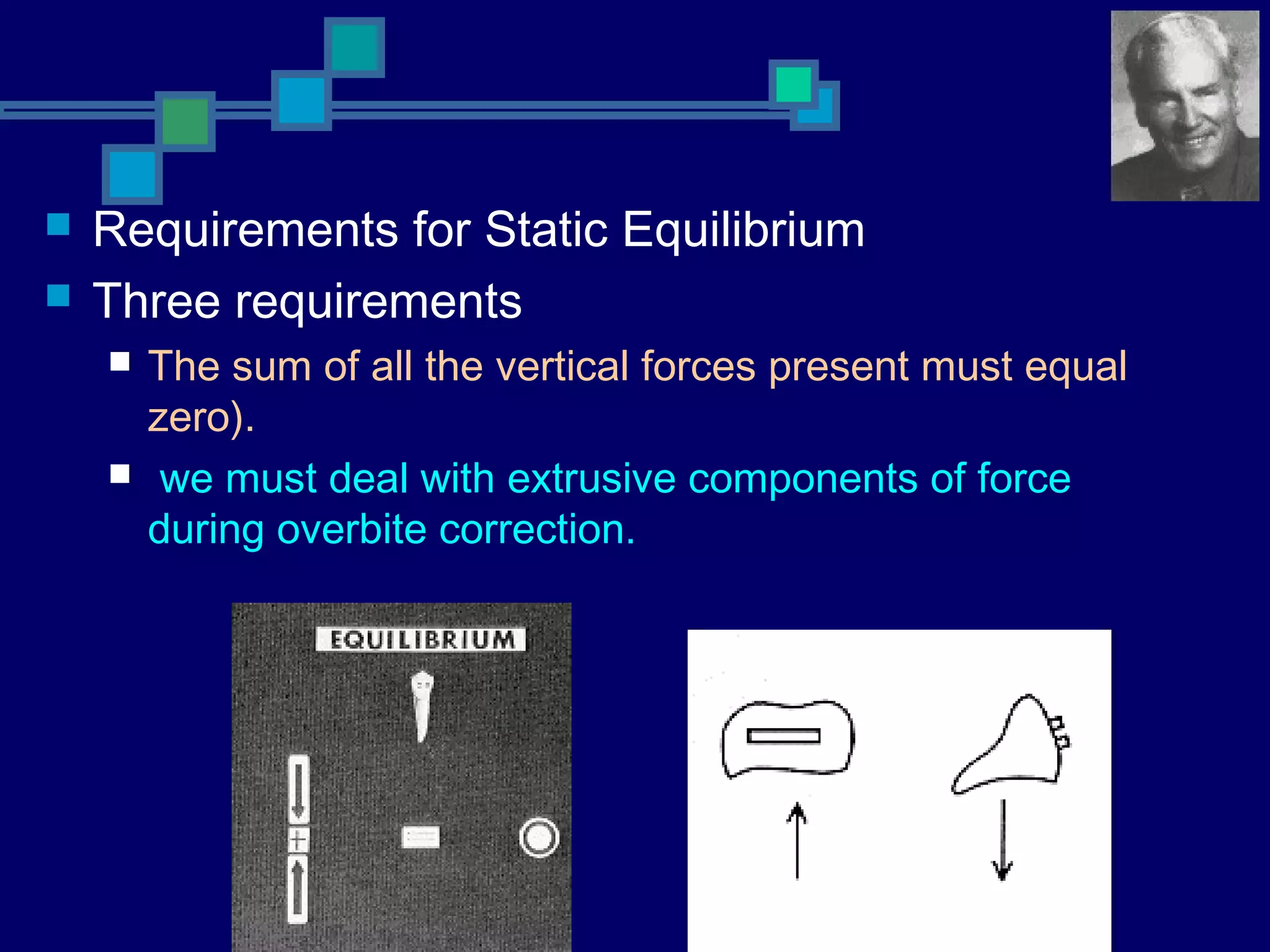  Requirements for Static Equilibrium
 Three requirements
 The sum of all the vertical forces present must equal
zero).
 we must deal with extrusive components of force
during overbite correction.
 