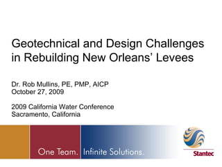 Geotechnical and Design Challenges in Rebuilding New Orleans’ Levees Dr. Rob Mullins, PE, PMP, AICP October 27, 2009 2009 California Water Conference Sacramento, California 