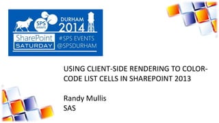 USING CLIENT-SIDE RENDERING TO COLOR-
CODE LIST CELLS IN SHAREPOINT 2013
Randy Mullis
SAS
 