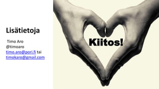 Timo Aro
@timoaro
timo.aro@pori.fi tai
timokaro@gmail.com
Kiitos!
Lisätietoja
 