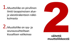 1.Muuttoliike on pirullinen
ilmiö tasapainoisen alue-
ja väestörakenteen näkö-
kulmasta
2.Muuttoliike on syy- ja
seuraussuhteiltaan
kiusallisen valikoivaa
väitettä
muuttoliikkeestä
 