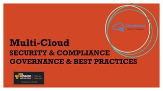 Multi-Cloud
SECURITY & COMPLIANCE
GOVERNANCE & BEST PRACTICES
 