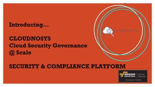 Introducing…
CLOUDNOSYS
Cloud Security Governance
@ Scale
SECURITY & COMPLIANCE PLATFORM
 