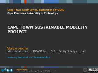 Cape Town, South Africa,  September 10 th   2009 Cape Peninsula Universtity of Technology CAPE TOWN SUSTAINABLE MOBILITY PROJECT fabrizio ceschin  politecnico di milano  .  INDACO dpt.  .   DIS  .  faculty of design  .   Italy Learning Network on Sustainability 