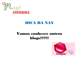 DICA DA NAY
Vamos conhecer outros
blogs?????
 