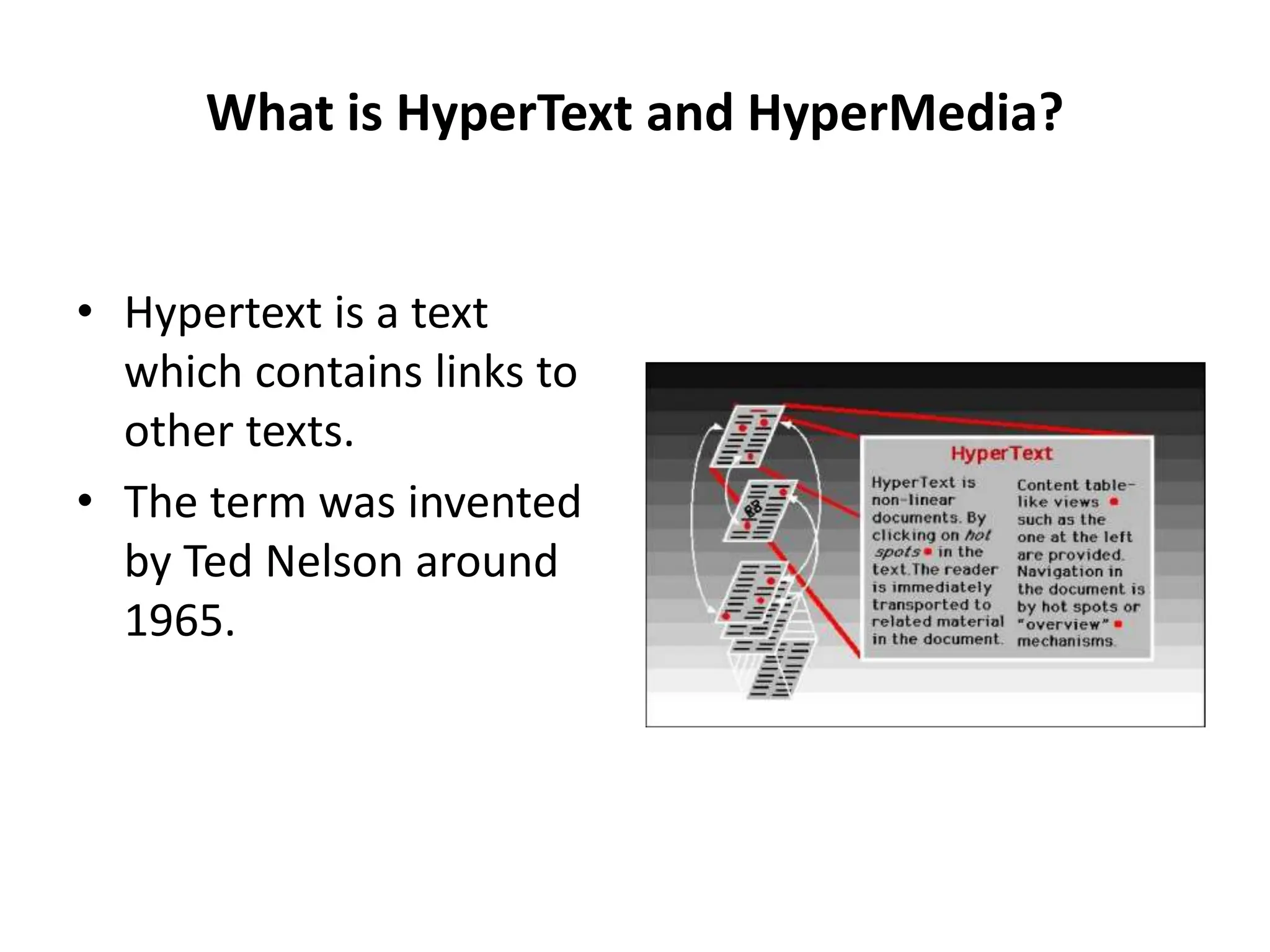 What is HyperText and HyperMedia?
• Hypertext is a text
which contains links to
other texts.
• The term was invented
by Ted Nelson around
1965.
 