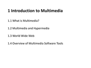 1 Introduction to Multimedia
1.1 What is Multimedia?
1.2 Multimedia and Hypermedia
1.3 World Wide Web
1.4 Overview of Multimedia Software Tools
 