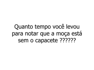 Quanto tempo você levou para notar que a moça está sem o capacete ?????? 