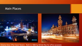 Main Places
Ghanta Ghar (The Clock Tower) C Built in 1884 by British Raj for office purposes
 