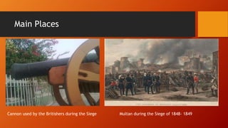 Main Places
Cannon used by the Britishers during the Siege Multan during the Siege of 1848- 1849
 