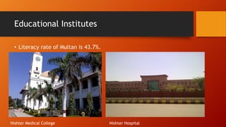Educational Institutes
? Literacy rate of Multan is 43.7%.
Nishter Medical College Nishter Hospital
 