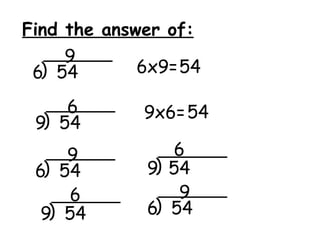 Find the answer of:
     9
 6) 54       6x9=54

     6      9x6= 54
 9) 54
     9            6
 6) 54       9)   54
     6             9
  9) 54      6)   54
 