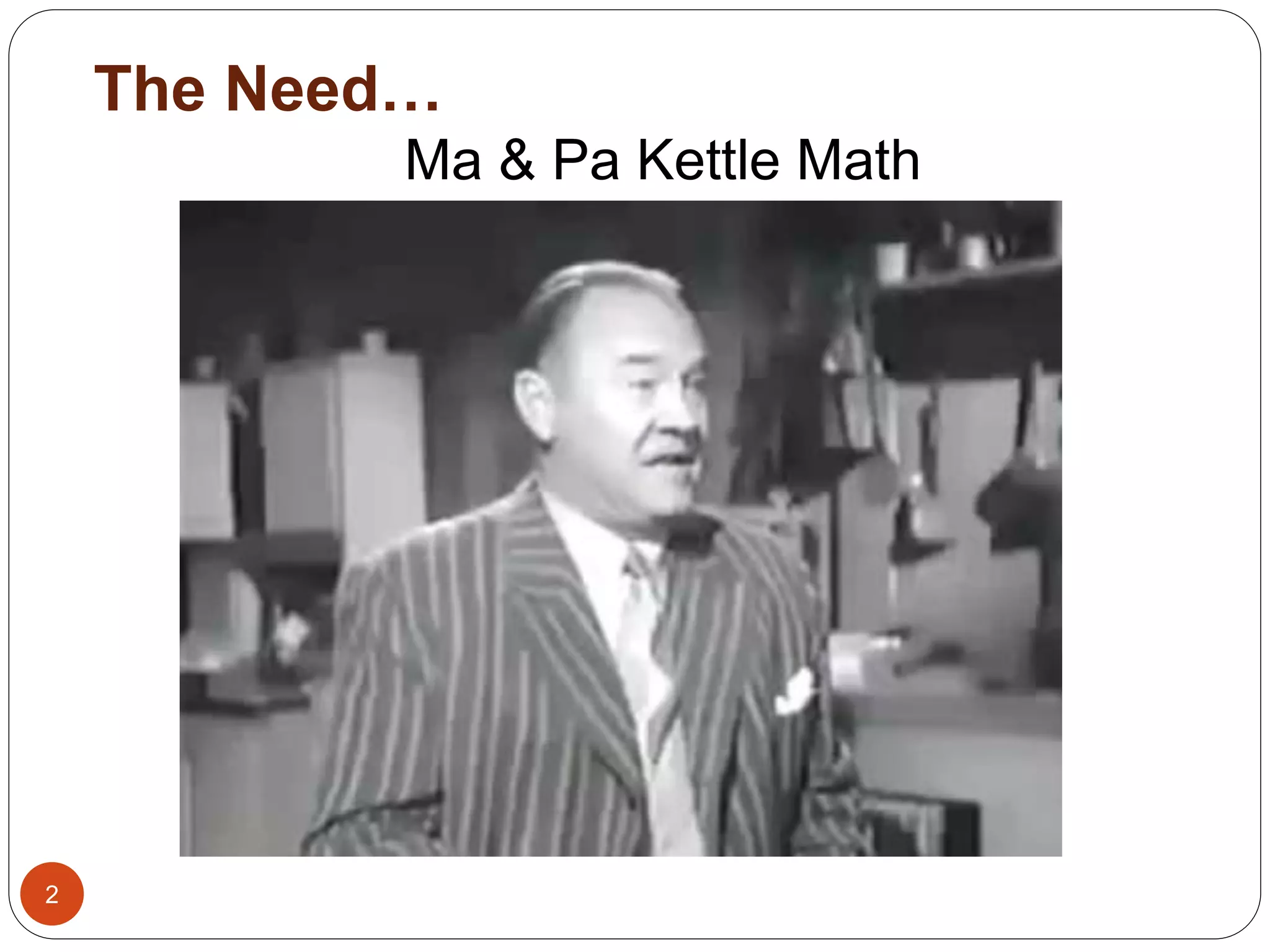 The Need… 
2 
Ma & Pa Kettle Math 
 