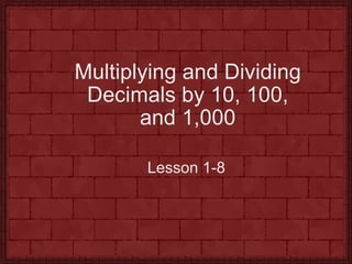 Multiplying and Dividing Decimals by 10, 100, and 1,000 Lesson 1-8 