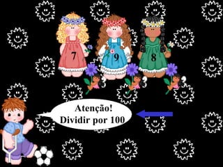 Atenção! Dividir por 100 . 7 9 8 