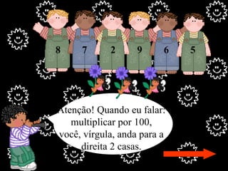 Atenção! Quando eu falar: multiplicar por 100, você, vírgula, anda para a direita 2 casas. 8 9 6 5 7 2 