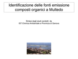 Identificazione delle fonti emissione
composti organici a Multedo
Sintesi degli studi condotti da
IST Chimica Ambientale e Provincia di Genova
 
