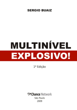 SERGIO BUAIZ




MULTINÍVEL
EXPLOSIVO!
     1ª Edição




   Chance!Network
     São Paulo
       2009
 