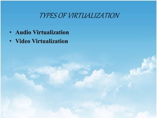 TYPES OF VIRTUALIZATION
• Audio Virtualization
• Video Virtualization
 