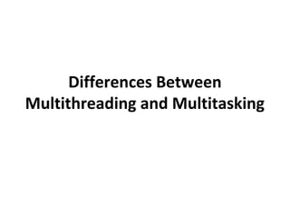 Differences Between
Multithreading and Multitasking
 