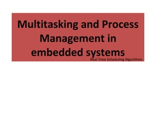 Multitasking and Process
Management in
embedded systemsReal-Time Scheduling Algorithms
 