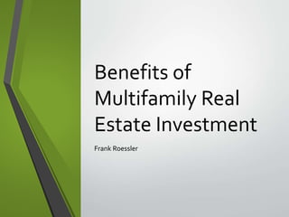 Benefits of
Multifamily Real
Estate Investment
Frank Roessler
 