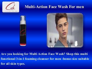 Multi-Action Face Wash For men
Are you looking for Multi Action Face Wash? Shop this multi
functional 3-in-1 foaming cleanser for men -bonus size suitable
for all skin types.
 