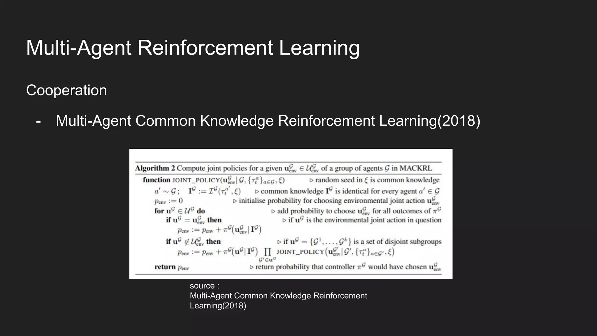Cooperation
- Multi-Agent Common Knowledge Reinforcement Learning(2018)
source :
Multi-Agent Common Knowledge Reinforcement
Learning(2018)
Multi-Agent Reinforcement Learning
 