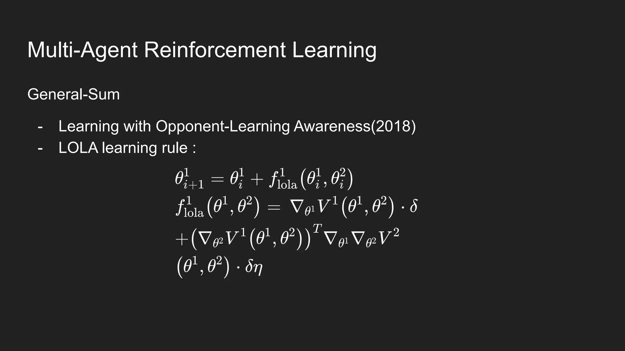 General-Sum
- Learning with Opponent-Learning Awareness(2018)
- LOLA learning rule :
Multi-Agent Reinforcement Learning
 