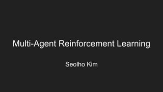 Multi-Agent Reinforcement Learning
Seolho Kim
 