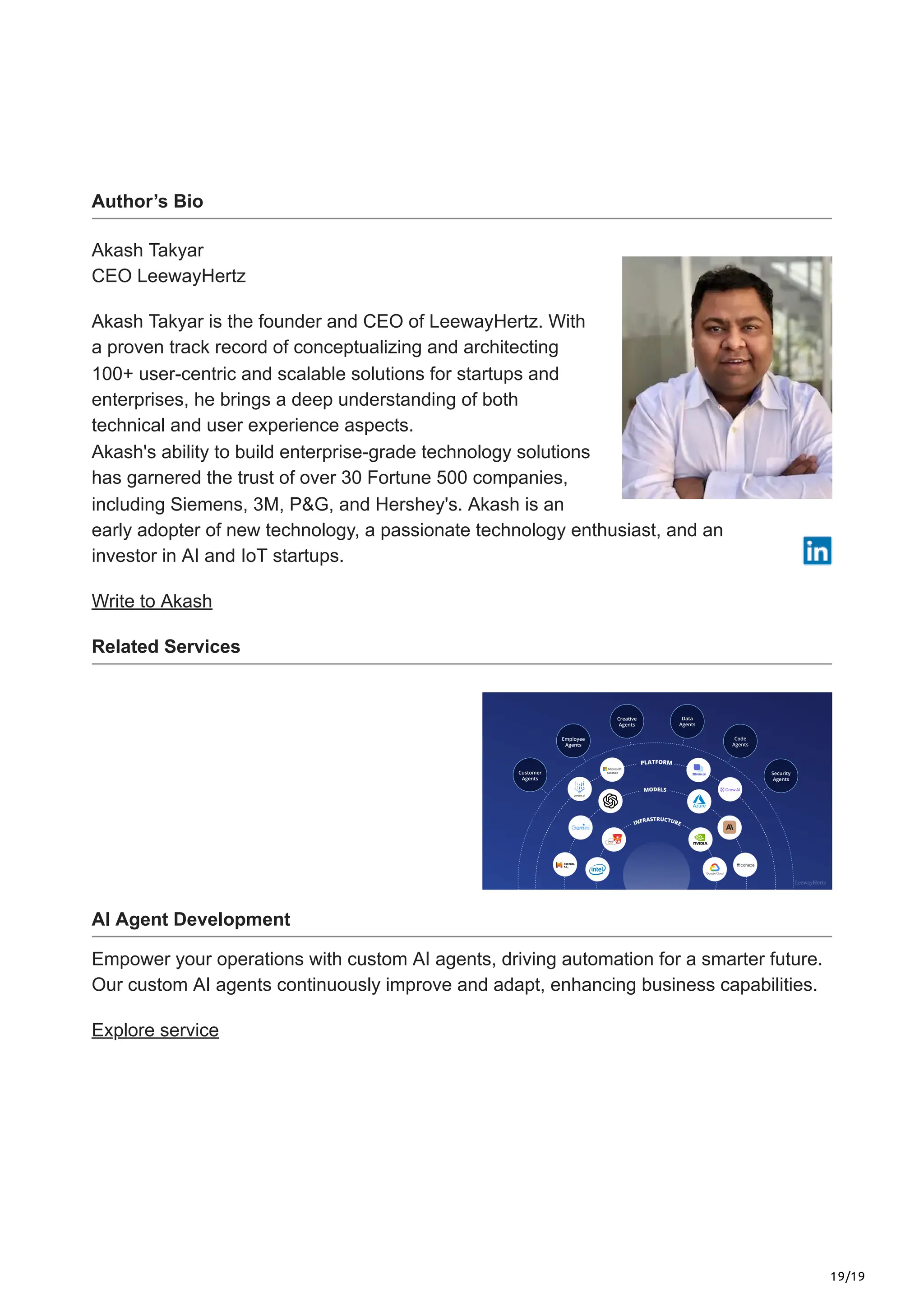 19/19
Author’s Bio
Akash Takyar
CEO LeewayHertz
Akash Takyar is the founder and CEO of LeewayHertz. With
a proven track record of conceptualizing and architecting
100+ user-centric and scalable solutions for startups and
enterprises, he brings a deep understanding of both
technical and user experience aspects.
Akash's ability to build enterprise-grade technology solutions
has garnered the trust of over 30 Fortune 500 companies,
including Siemens, 3M, P&G, and Hershey's. Akash is an
early adopter of new technology, a passionate technology enthusiast, and an
investor in AI and IoT startups.
Write to Akash
Related Services
AI Agent Development
Empower your operations with custom AI agents, driving automation for a smarter future.
Our custom AI agents continuously improve and adapt, enhancing business capabilities.
Explore service
 