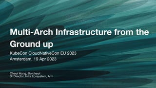 Cheryl Hung, @oicheryl
Sr Director, Infra Ecosystem, Arm
Multi-Arch Infrastructure from the
Ground up
KubeCon CloudNativeCon EU 2023
Amsterdam, 19 Apr 2023
 