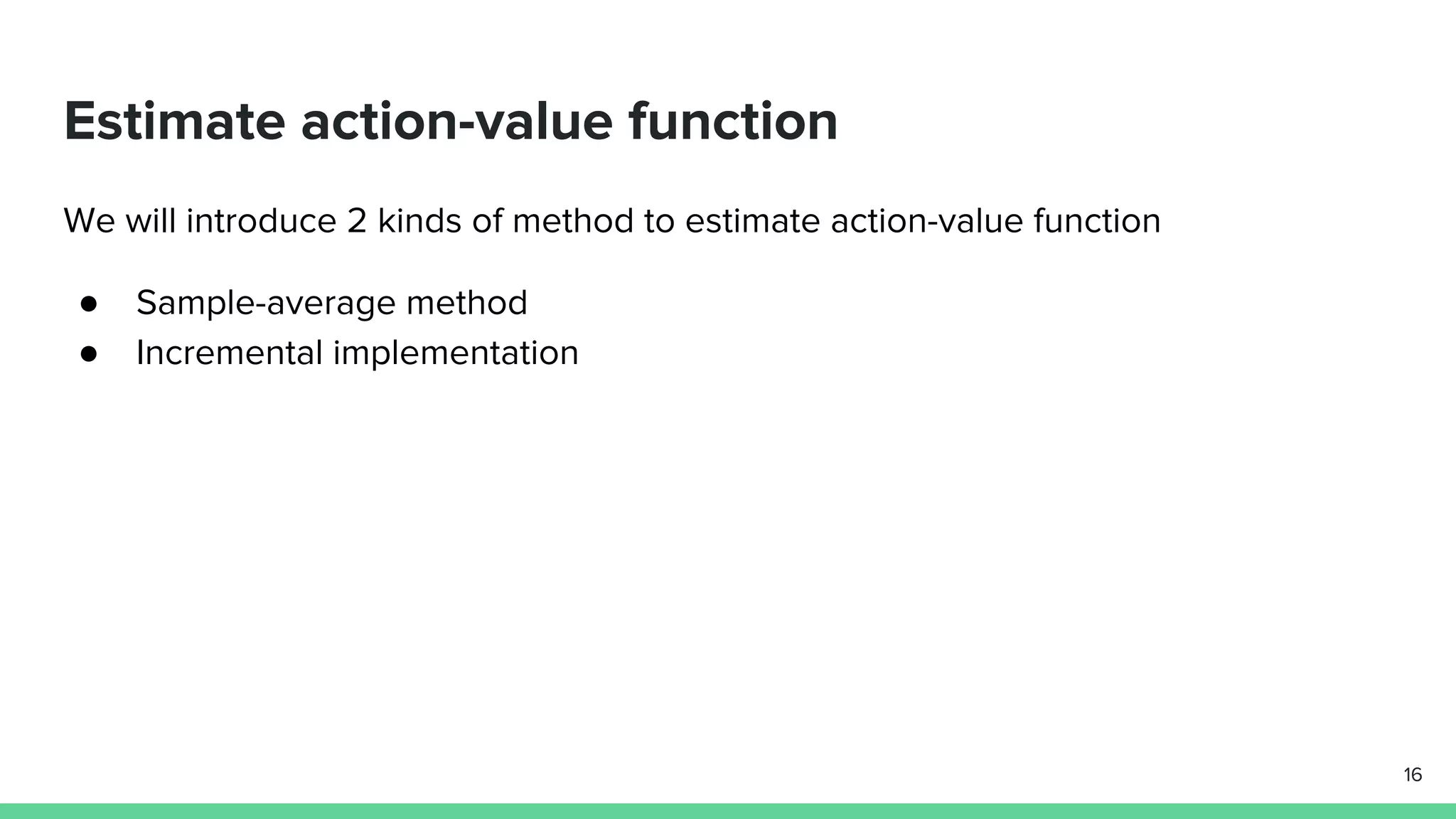 Estimate action-value function
We will introduce 2 kinds of method to estimate action-value function
● Sample-average method
● Incremental implementation
16
 