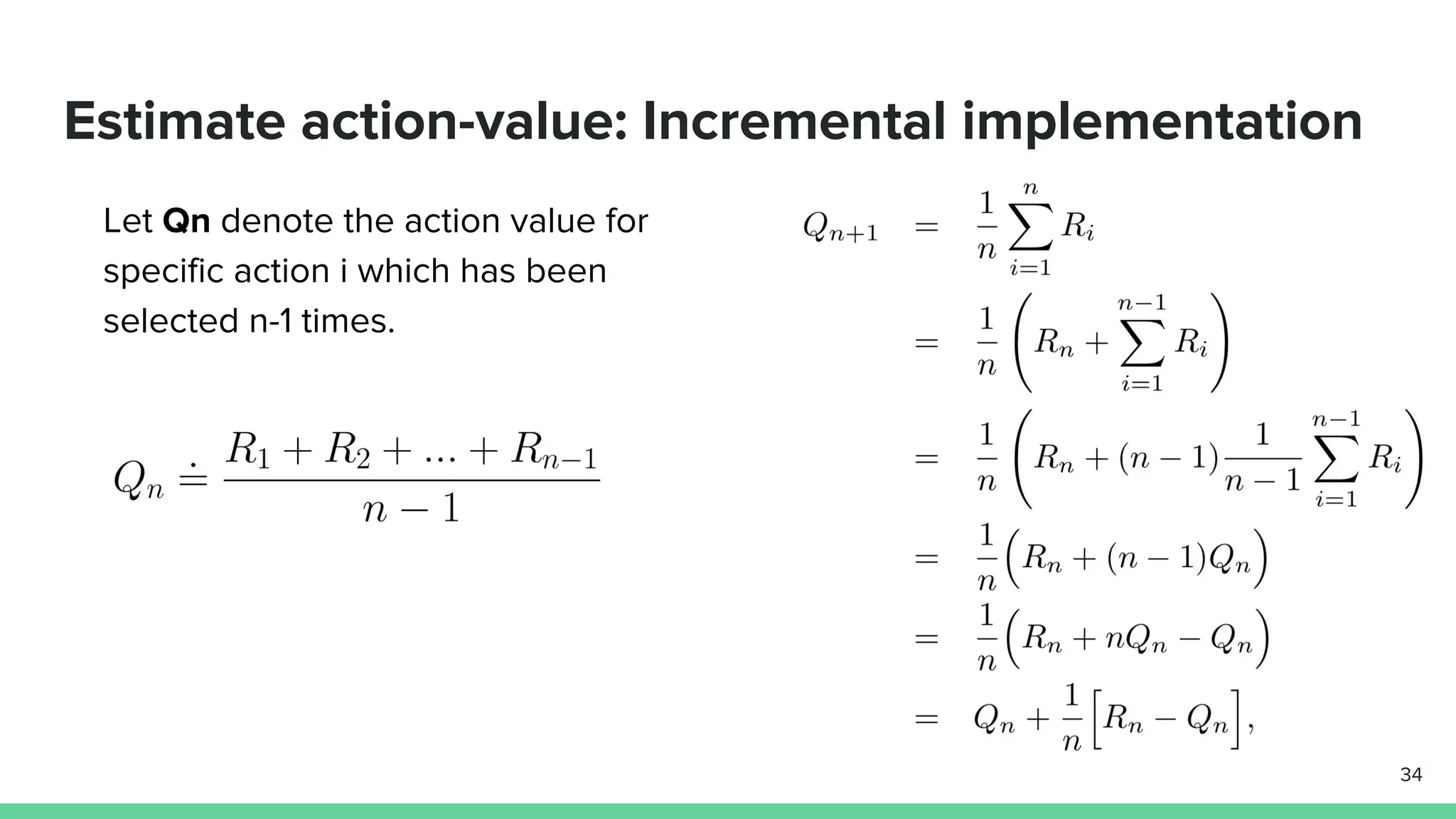 Estimate action-value: Incremental implementation
Let Qn denote the action value for
specific action i which has been
selected n-1 times.
34
 
