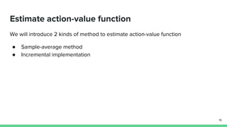 Estimate action-value function
We will introduce 2 kinds of method to estimate action-value function
● Sample-average method
● Incremental implementation
16
 