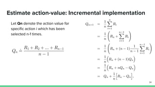 Estimate action-value: Incremental implementation
Let Qn denote the action value for
specific action i which has been
selected n-1 times.
34
 