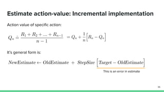 Estimate action-value: Incremental implementation
Action value of specific action:
It’s general form is:
This is an error in estimate
36
 