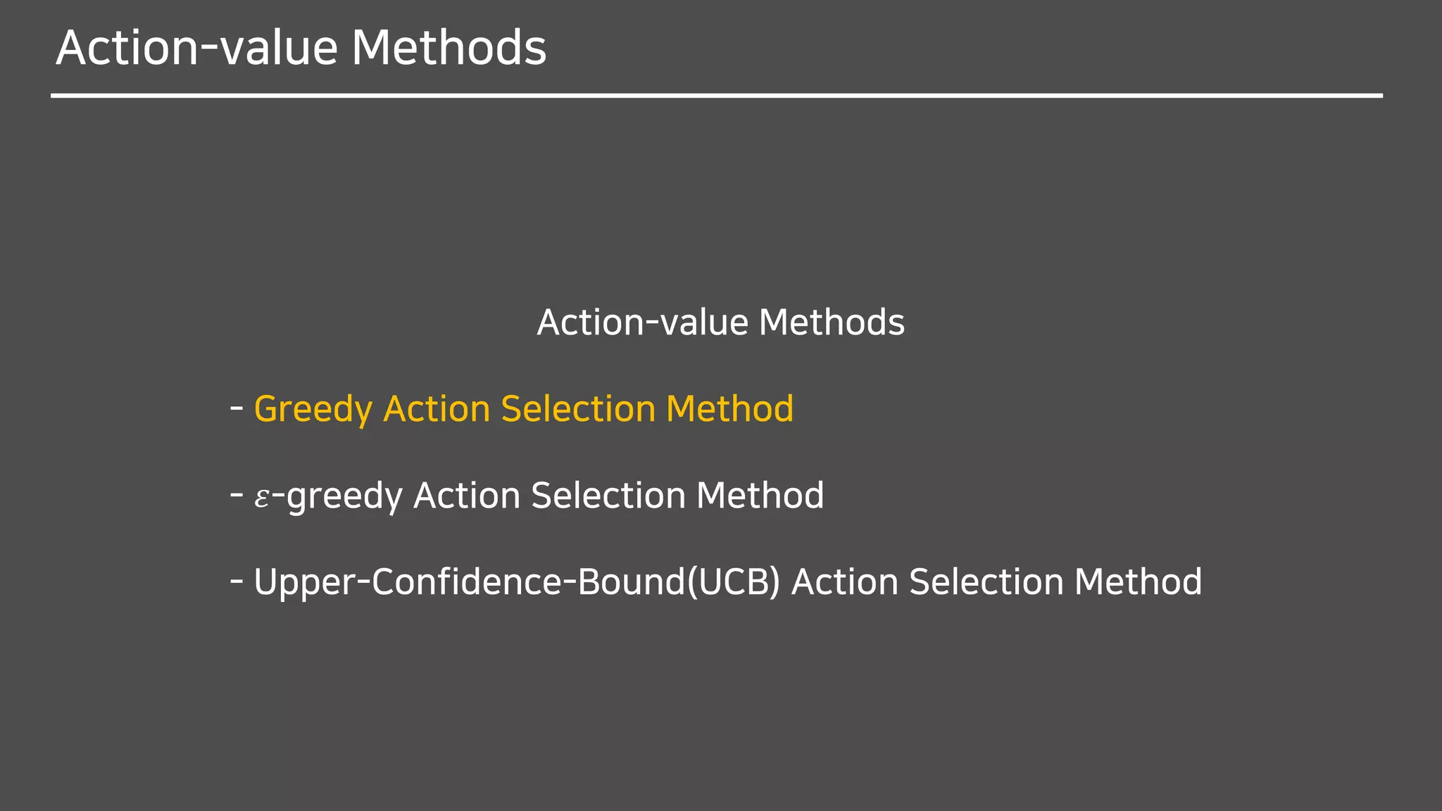 Action-value Methods
Action-value Methods
- Greedy Action Selection Method
- 𝜀-greedy Action Selection Method
- Upper-Confidence-Bound(UCB) Action Selection Method
 