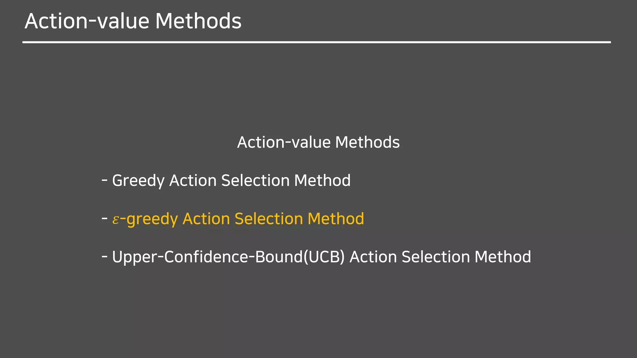 Action-value Methods
Action-value Methods
- Greedy Action Selection Method
- 𝜀-greedy Action Selection Method
- Upper-Confidence-Bound(UCB) Action Selection Method
 