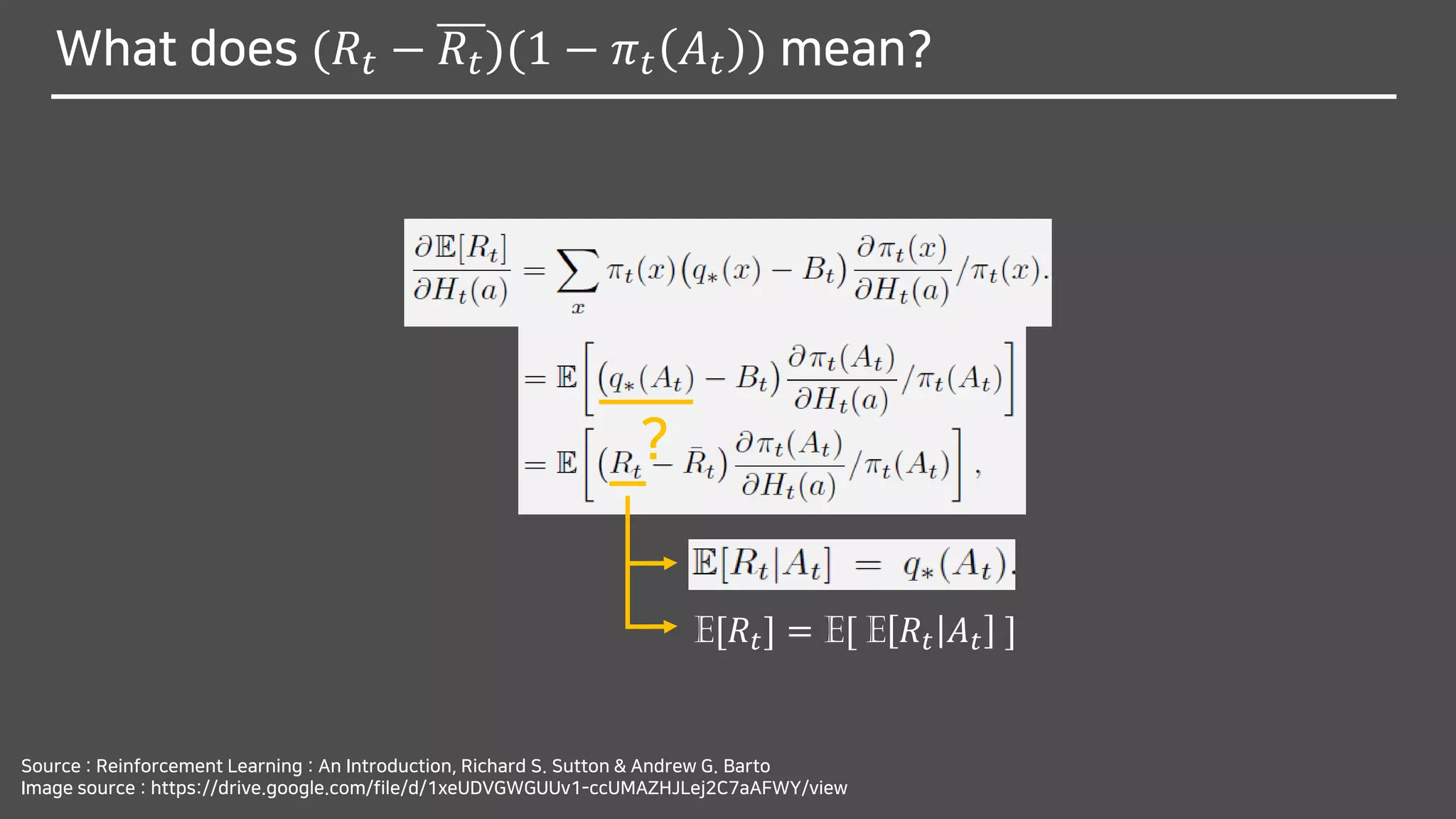 What does (𝑅𝑡 − 𝑅𝑡)(1 − 𝜋 𝑡 𝐴 𝑡 ) mean?
Source : Reinforcement Learning : An Introduction, Richard S. Sutton & Andrew G. Barto
Image source : https://drive.google.com/file/d/1xeUDVGWGUUv1-ccUMAZHJLej2C7aAFWY/view
?
E[𝑅𝑡] = E[ E 𝑅𝑡 𝐴 𝑡 ]
 