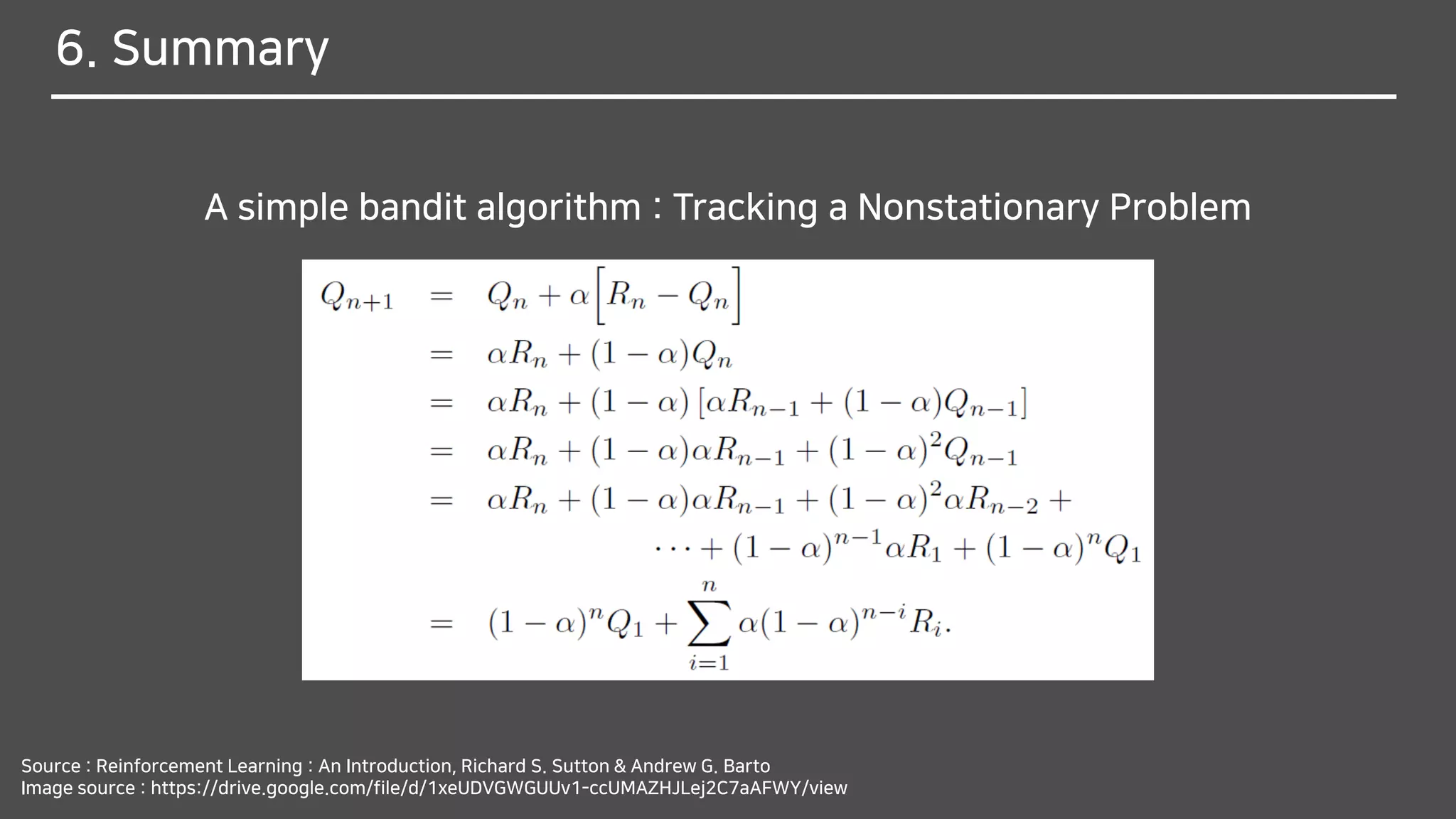 6. Summary
A simple bandit algorithm : Tracking a Nonstationary Problem
Source : Reinforcement Learning : An Introduction, Richard S. Sutton & Andrew G. Barto
Image source : https://drive.google.com/file/d/1xeUDVGWGUUv1-ccUMAZHJLej2C7aAFWY/view
 