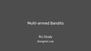 Multi-armed Bandits
Dongmin Lee
RLI Study
 