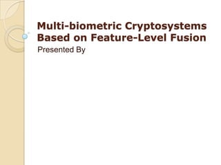 Multi-biometric Cryptosystems
Based on Feature-Level Fusion
Presented By
 