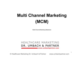 1
© Healthcare Marketing Dr. Umbach & Partner www.umbachpartner.com
Multi Channel Marketing
(MCM)
Multi-Channel-Marketing-Slideshare
 