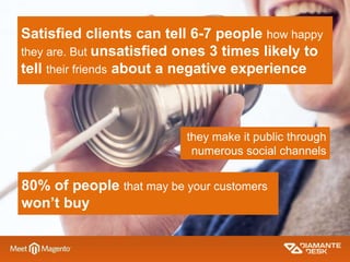 Satisfied clients can tell 6-7 people how happy
they are. But unsatisfied ones 3 times likely to
tell their friends about ...