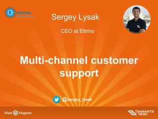 Sergey Lysak
Multi-channel customer
support
CEO at Eltrino
@sergey_lysak
 