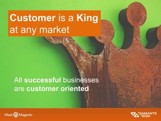 Customer is a King
at any market
All successful businesses
are customer oriented
 