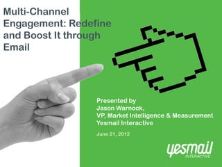 Multi-Channel
Engagement: Redefine
and Boost It through
Email




                 Presented by
                 Jason Warnock,
                 VP, Market Intelligence & Measurement
                 Yesmail Interactive
                 June 21, 2012
 
