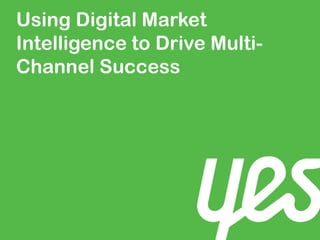 Using Digital Market
Intelligence to Drive Multi-
Channel Success
 