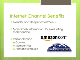Internet Channel Benefits
 Broader

and deeper assortments

 More

timely information for evaluating
merchandise

 Personalization




Cookies
Memberships
Format information

 